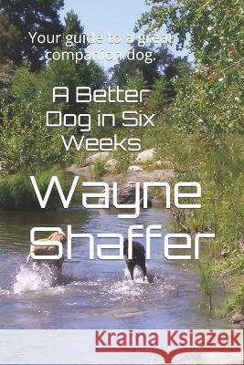 A Better Dog in Six Weeks Carolyn Shaffer Wayne Shaffer  9798374108088 Independently Published - książka