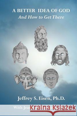 A Better Idea of God: And How to Get There Jeffrey S. Eise Ariel Eisen Jeanie Deroussea 9781539566205 Createspace Independent Publishing Platform - książka