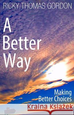 A Better Way: Making Better Choices Ricky Thomas Gordon 9781494970765 Createspace - książka