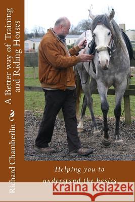 A Better way of Training and Riding Horses: A refreshing way to understand horsemanship and equitation put simply. Chamberlin, Richard 9781468192742 Createspace - książka