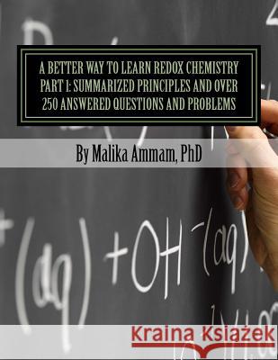A Better Way to Learn Redox Chemistry Part 1: Summarized Principles and Over 250 Answered Questions and Problems: Electrochemistry Part 1: Summarized Malika Ammam 9781979922357 Createspace Independent Publishing Platform - książka
