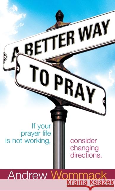 A Better Way to Pray: If Your Prayer Life Is Not Working, Consider Changing Directions Andrew Wommack 9781680313581 Harrison House - książka