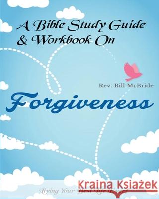 A Bible Study Guide & Workbook On Forgiveness: Living Your Best Life Ever Rev Bill McBride 9781679677564 Independently Published - książka