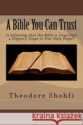 A Bible You Can Trust: Is believing that the Bible is Imperfect a Slippery Slope or Our Only Hope Shohfi, Theodore 9781517252465 Createspace Independent Publishing Platform - książka