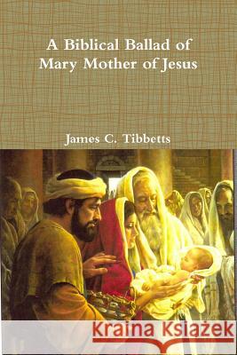 A Biblical Ballad of Mary Mother of Jesus James C. Tibbetts 9781329176263 Lulu.com - książka