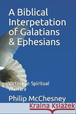 A Biblical Interpetation of Galatians & Ephesians: Victory in Spiritual Warfare Philip McChesney 9781980322320 Independently Published - książka