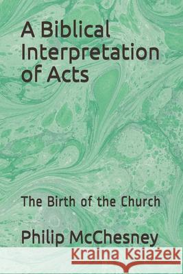A Biblical Interpretation of Acts: The Birth of the Church Philip McChesney 9781095275603 Independently Published - książka
