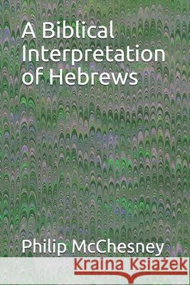 A Biblical Interpretation of Hebrews Philip McChesney 9781717970084 Independently Published - książka