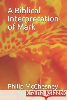 A Biblical Interpretation of Mark Philip McChesney 9781090101457 Independently Published - książka
