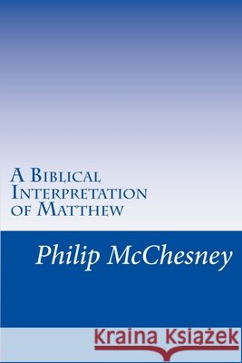 A Biblical Interpretation of Matthew Philip E McChesney 9781976574511 Createspace Independent Publishing Platform - książka