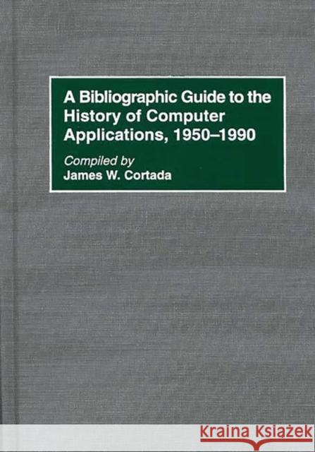 A Bibliographic Guide to the History of Computer Applications, 1950-1990 James W. Cortada 9780313298769 Greenwood Press - książka