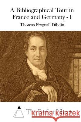 A Bibliographical Tour in France and Germany - I Thomas Frognall Dibdin The Perfect Library 9781511757508 Createspace - książka