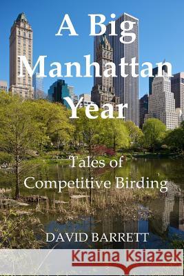 A Big Manhattan Year: Tales of Competitive Birding David Barrett 9780615789194 David Barrett - książka