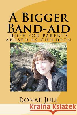 A Bigger Band-aid: Hope for parents abused as children Jull, Ronae 9780615634579 Ronae Jull - książka