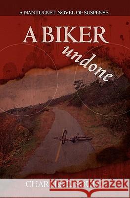 A Biker Undone: A Nantucket Novel of Suspense Charles E. Soule 9781439270943 Booksurge Publishing - książka