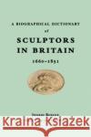 A Biographical Dictionary of Sculptors in Britain, 1660-1851 Ingrid Roscoe M. G. Sullivan Emma Hardy 9780300149654 Paul Mellon Centre for Studies in British Art