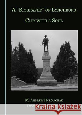 A Biography of Lynchburg: City with a Soul M. Andrew Holowchak David M. Holowchak 9781527565883 Cambridge Scholars Publishing - książka