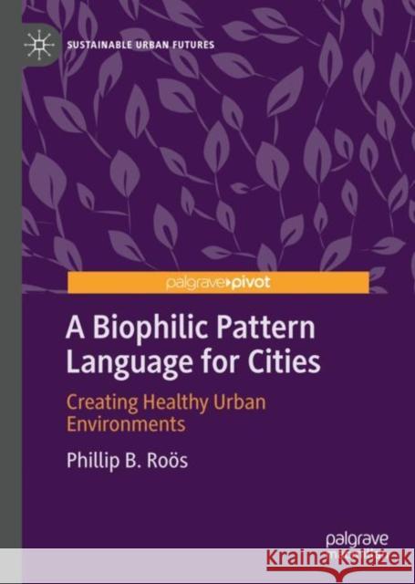 A Biophilic Pattern Language for Cities: Creating Healthy Urban Environments Phillip B. Roӧs 9783031190704 Palgrave MacMillan - książka