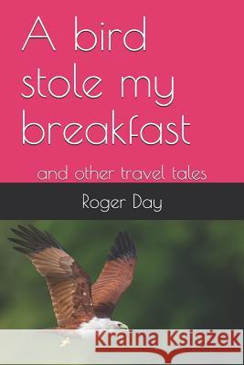 A bird stole my breakfast: and other travel tales Roger Day 9781723923456 Independently Published - książka