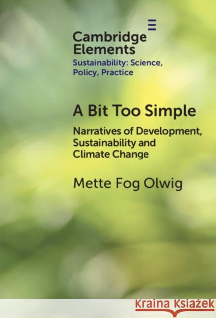 A Bit Too Simple: Narratives of Development, Sustainability and Climate Change Mette Fog (Department of Social Sciences and Business, Roskilde University) Olwig 9781009714013 Cambridge University Press - książka