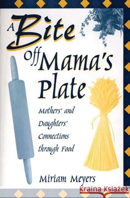 A Bite Off Mama's Plate: Mothers' and Daughters' Connections Through Food Meyers, Miriam 9780897897884 Bergin & Garvey - książka