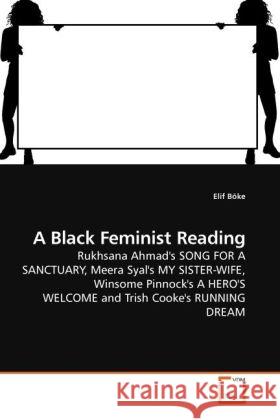 A Black Feminist Reading : Rukhsana Ahmad's SONG FOR A SANCTUARY, Meera Syal's MY SISTER-WIFE, Winsome Pinnock's A HERO'S WELCOME and Trish Cooke's RUNNING DREAM Böke, Elif 9783639140507 VDM Verlag Dr. Müller - książka