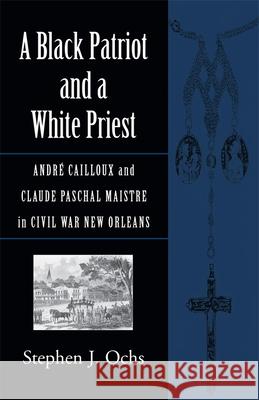 A Black Patriot and a White Priest: André Cailloux and Claude Paschal Maistre in Civil War New Orleans Ochs, Stephen J. 9780807131572 Louisiana State University Press - książka