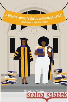 A Black Woman's Guide to Earning a Ph.D.: Surviving the First 2 Years Nicole A Telfer 9781664130029 Xlibris Us - książka