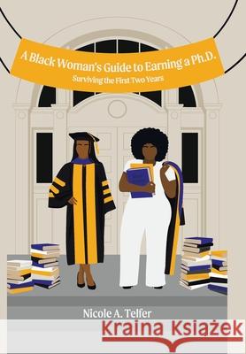 A Black Woman's Guide to Earning a Ph.D.: Surviving the First 2 Years Nicole A Telfer 9781664130036 Xlibris Us - książka