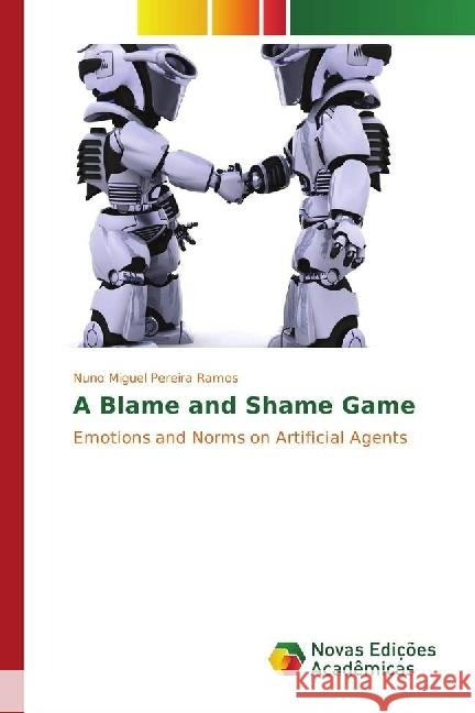 A Blame and Shame Game : Emotions and Norms on Artificial Agents Pereira Ramos, Nuno Miguel 9783330997059 Novas Edicioes Academicas - książka