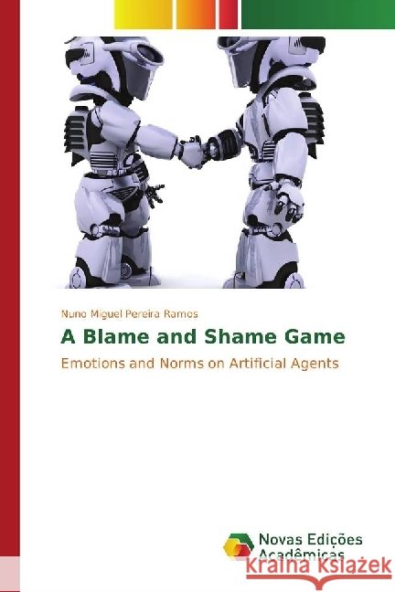 A Blame and Shame Game : Emotions and Norms on Artificial Agents Pereira Ramos, Nuno Miguel 9783330997059 Novas Edicioes Academicas - książka