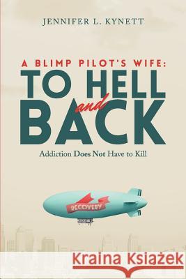 A Blimp Pilot's Wife: TO HELL and BACK: Addiction Does Not Have to Kill Kynett, Jennifer L. 9781501043581 Createspace - książka