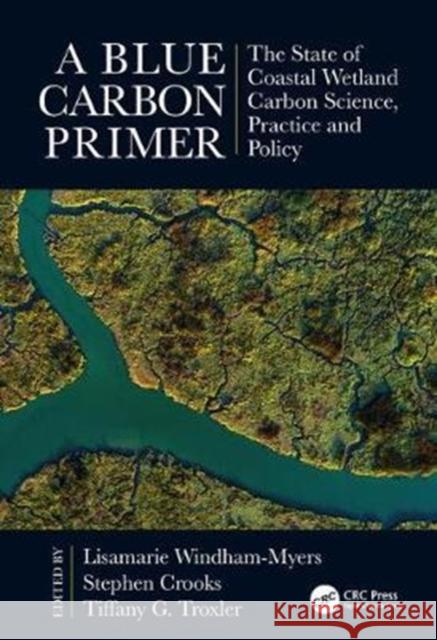 A Blue Carbon Primer: The State of Coastal Wetland Carbon Science, Practice and Policy Lisamarie Windham-Myers Stephen Crooks Tiffany G. Troxler 9781498769099 CRC Press - książka
