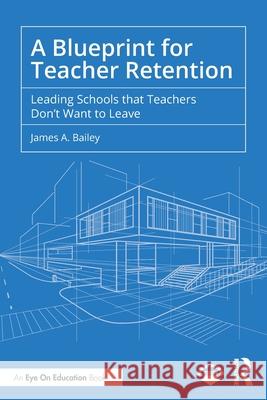 A Blueprint for Teacher Retention: Leading Schools that Teachers Don't Want to Leave James A. Bailey 9781041045502 Routledge - książka