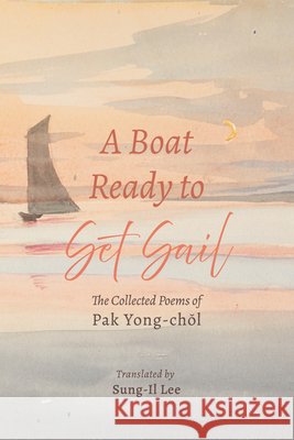 A Boat Ready to Set Sail: The Collected Poems of Pak Yong-Chŏl Pak Yong-Chŏl, Sung-Il Lee 9798385224890 Resource Publications (CA) - książka