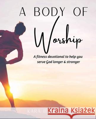 A Body of Worship: A Fitness Devotional To Help You Serve God Longer & Serve God Stronger Kara Bruegger 9781662901256 Gatekeeper Press - książka