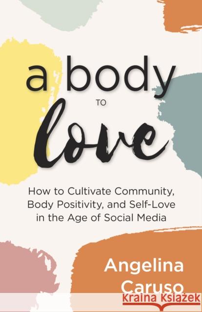 A Body to Love: Cultivate Community, Body Positivity, and Self-Love in the Age of Social Media (Dealing with Body Image Issues) Caruso, Angelina 9781642506853 Mango - książka