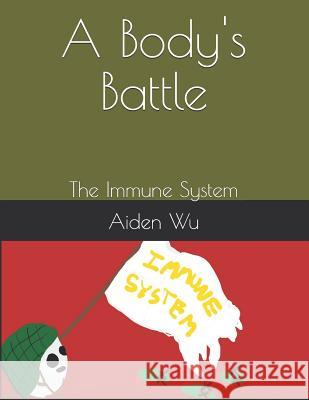 A Body's Battle: The Immune System Aiden Wu Aiden Wu 9781792672101 Independently Published - książka