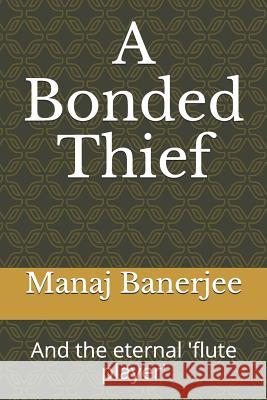 A Bonded Thief: And the Eternal 'flute Player' Manaj Banerjee 9781793224477 Independently Published - książka