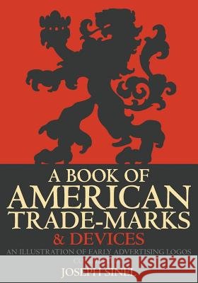 A Book of American Trade-Marks & Devices: An Illustration of Early Advertising Logos Joseph Sinel 9781633912687 Westphalia Press - książka