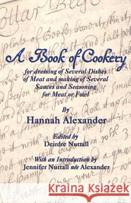 A Book of Cookery for Dressing of Several Dishes of Meat and Making of Several Sauces and Seasoning for Meat or Fowl Hannah Alexander Deirdre Nuttall Jennifer Nuttall 9781782010746 Evertype - książka