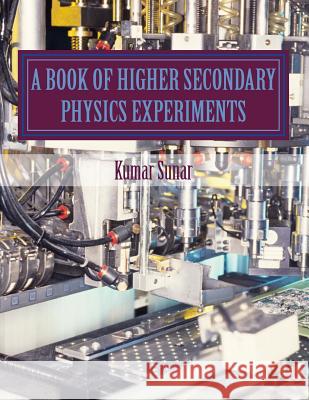 A Book of Higher Secondary Physics Experiments: Higher Secondary Physics Experiments Kumar Sunar 9781499335316 Createspace - książka