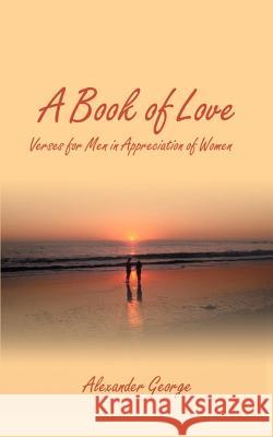 A Book of Love: Verses for Men in Appreciation of Women George, Alexander 9781587219825 Authorhouse - książka