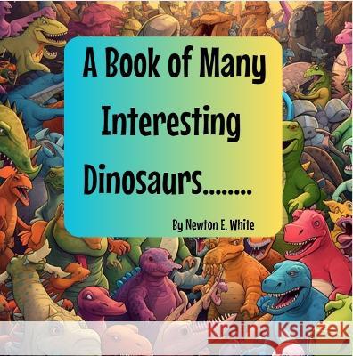 A Book of Many Interesting Dinosaurs........ Newton White   9781916656130 Little WooWoo Publishing - książka