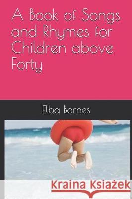 A Book of Songs and Rhymes for Children Above Forty Elba Barnes 9781090298218 Independently Published - książka