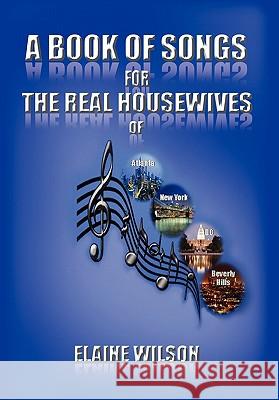 A Book of Songs for the Real Housewives of Atlanta, New York, DC and Beverly Hills Elaine Wilson 9781456887902 Xlibris Corporation - książka