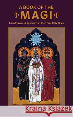A Book of the Magi: Lore, Prayers, and Spellcraft of the Three Holy Kings Alexander Cummins 9781947544062 Revelore Press - książka