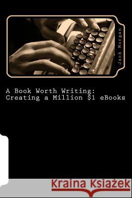 A Book Worth Writing: Creating a Million $1 eBooks: A 5 Step Guide from Concept to Completion Morgan, Jack 9781481234733 Createspace - książka