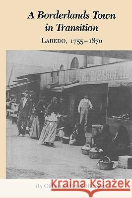 A Borderlands Town in Transition: Laredo, 1755-1870 Gilberto Miguel Hinojosa 9780890969779 Texas A&M University Press - książka