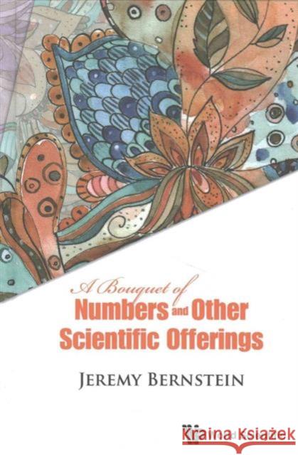 A Bouquet of Numbers and Other Scientific Offerings Jeremy Bernstein 9789814759762 World Scientific Publishing Company - książka